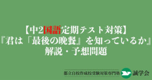 【中2国語定期テスト対策】『君は「最後の晩餐」を知っているか』の解説・予想問題